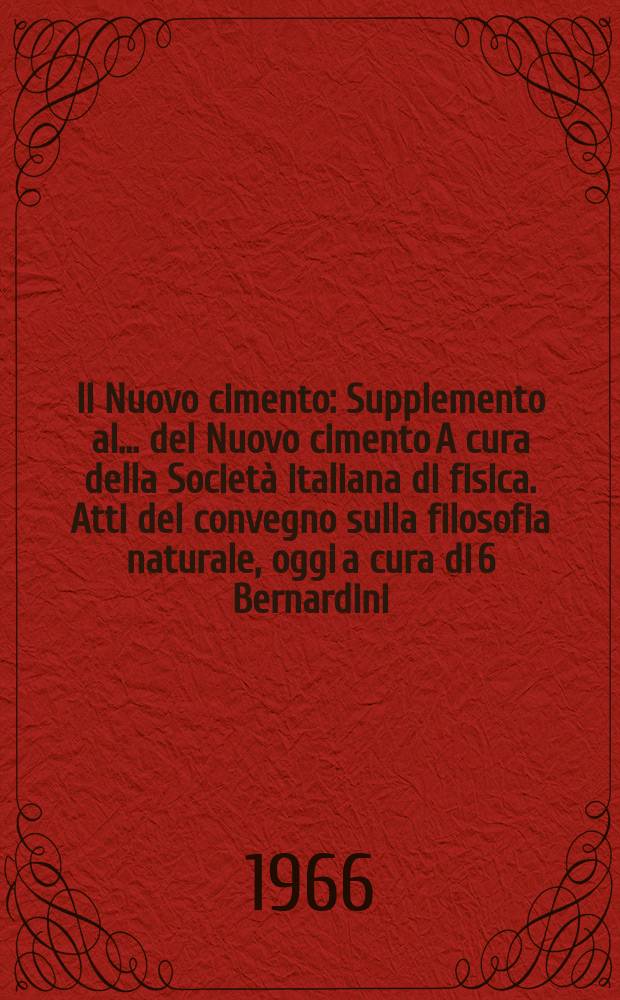 Il Nuovo cimento : Supplemento al ... del Nuovo cimento A cura della Società italiana di fisica. Atti del convegno sulla filosofia naturale, oggi a cura di 6 Bernardini, Piza 17-21 sett 1964
