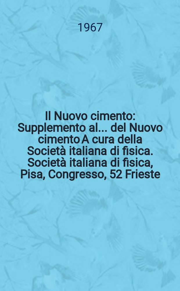 Il Nuovo cimento : Supplemento al ... del Nuovo cimento A cura della Società italiana di fisica. Società italiana di fisica, Pisa, Congresso, 52 Frieste, 1966. Rendiconti