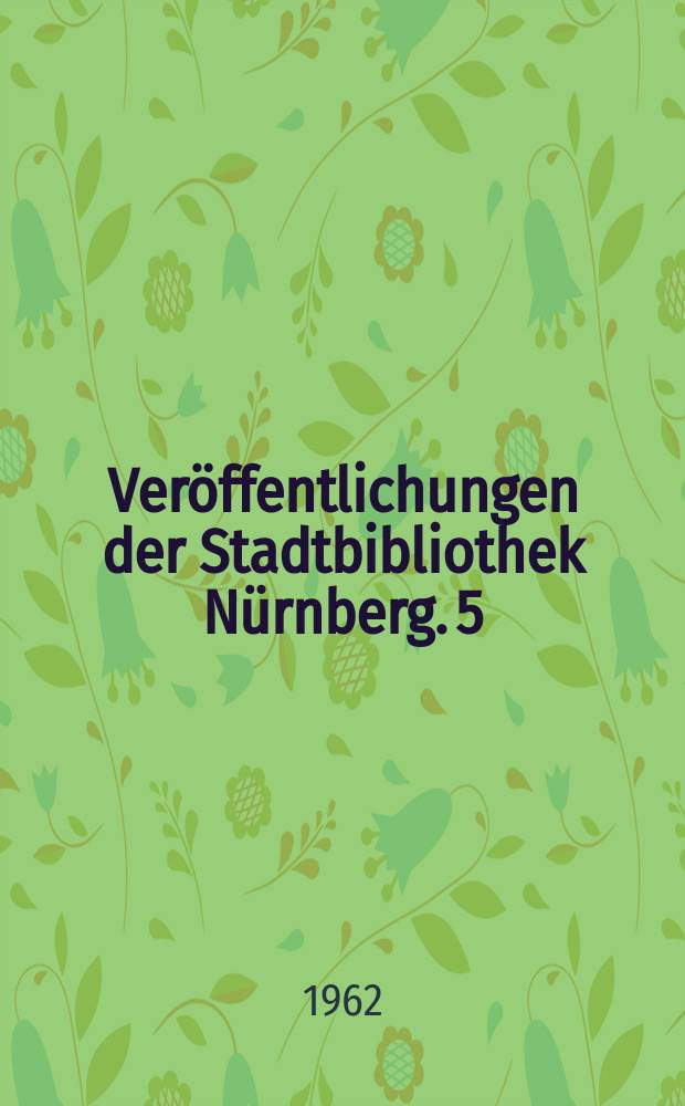 Veröffentlichungen der Stadtbibliothek Nürnberg. 5 : Friedrich Kampe und sein Bilderbogen-Verlag zu Nürnberg