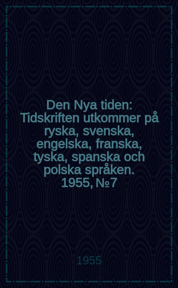 Den Nya tiden : Tidskriften utkommer p&aring; ryska, svenska, engelska, franska, tyska, spanska och polska spr&aring;ken. 1955, №7
