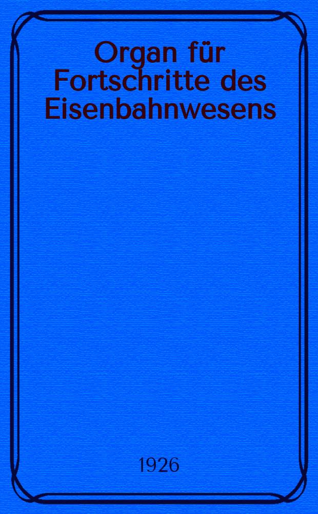Organ f&uuml;r Fortschritte des Eisenbahnwesens : Technisches Fachblatt des Vereins deutscher Eisenbahnverwaltungen. Jg.81 1926, Bd.63, H.1