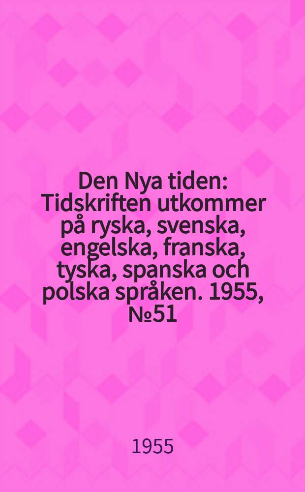Den Nya tiden : Tidskriften utkommer på ryska, svenska, engelska, franska, tyska, spanska och polska språken. 1955, №51
