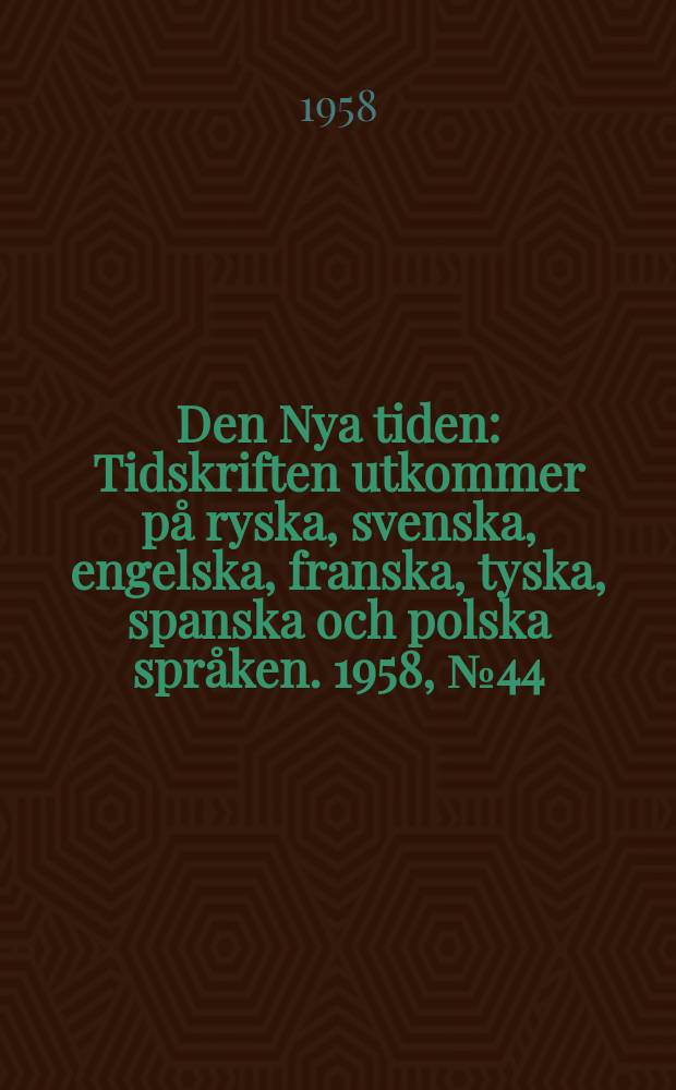 Den Nya tiden : Tidskriften utkommer p&aring; ryska, svenska, engelska, franska, tyska, spanska och polska spr&aring;ken. 1958, №44