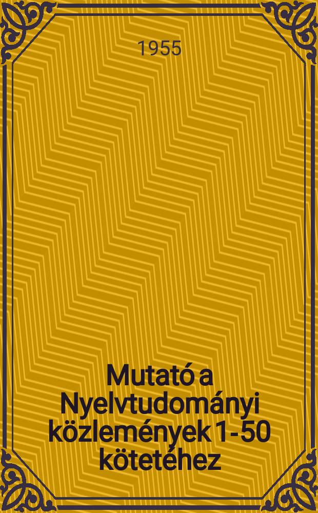 Mutat&oacute; a Nyelvtudom&aacute;nyi k&ouml;zlem&eacute;nyek 1-50 k&ouml;tet&eacute;hez : &Ouml;ssze&aacute;ll&iacute;totta Juh&aacute;sz Jen o