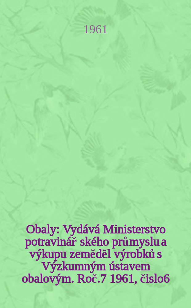 Obaly : Vydává Ministerstvo potravinář ského průmyslu a výkupu zemĕdĕl výrobků s Výzkumným ústavem obalovým. Roč.7 1961, čislo6