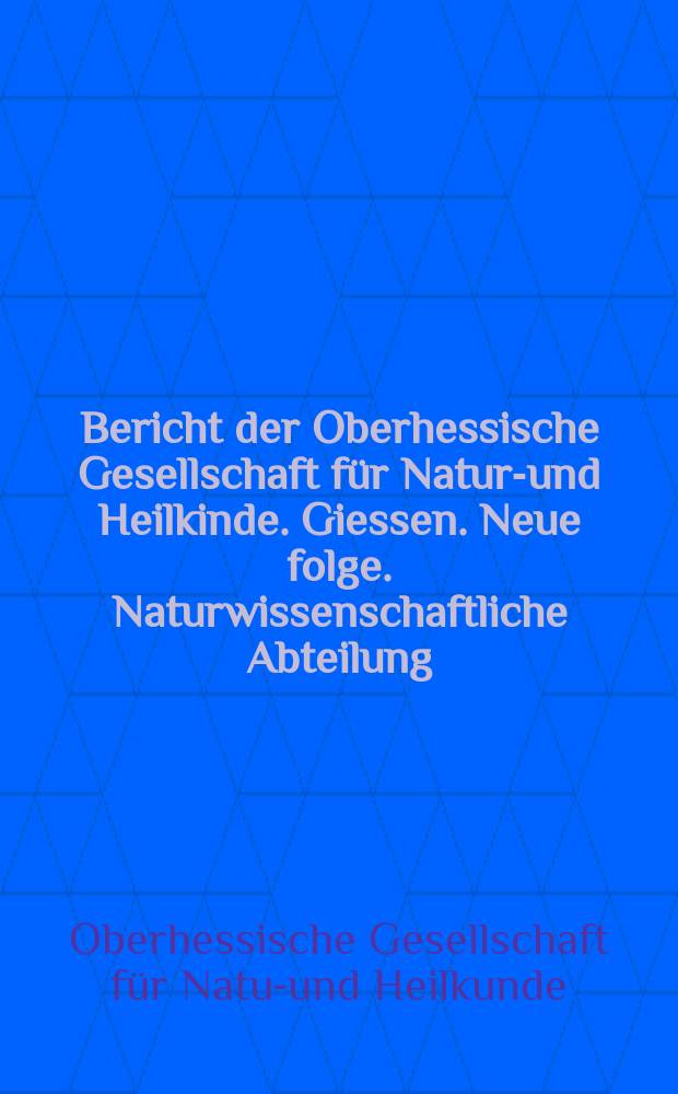 Bericht der Oberhessische Gesellschaft für Natur-und Heilkinde. Giessen. Neue folge. Naturwissenschaftliche Abteilung