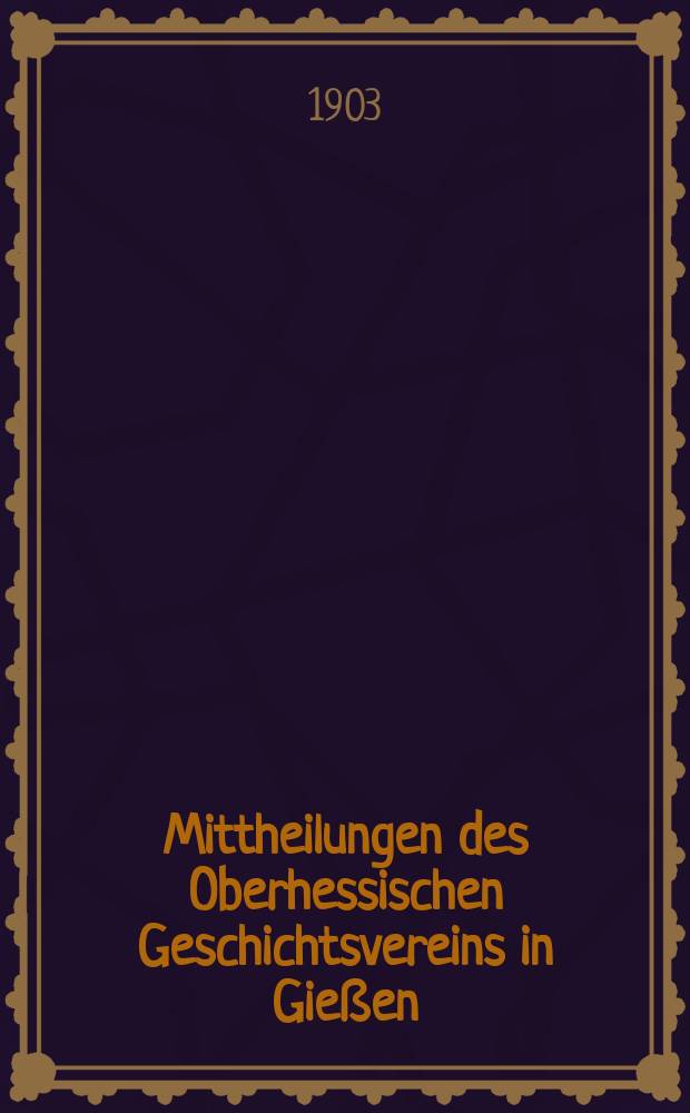 Mittheilungen des Oberhessischen Geschichtsvereins in Gießen : Neue Folge der Jahresberichte des Oberhessischen Vereins für Lokalgeschichte zu Gießen. Zusammengestellt vom Schriftführer. N.F., Bd.12