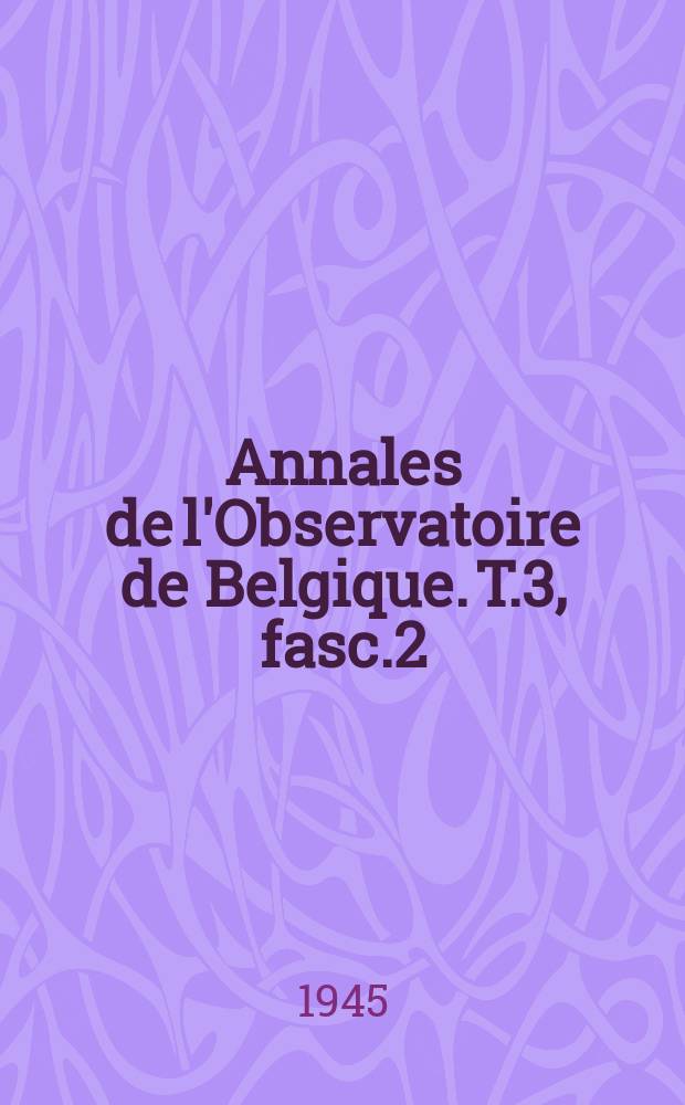 Annales de l'Observatoire de Belgique. T.3, fasc.2
