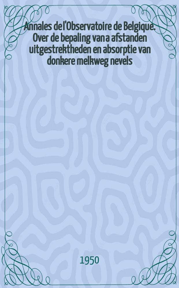 Annales de l'Observatoire de Belgique. Over de bepaling van a afstanden uitgestrektheden en absorptie van donkere melkweg nevels