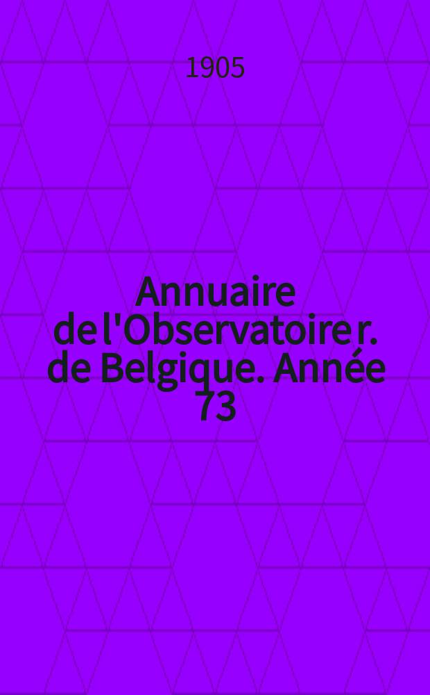 Annuaire de l'Observatoire r. de Belgique. [Année 73] : 1906