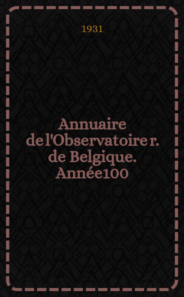 Annuaire de l'Observatoire r. de Belgique. Année100 : 1933