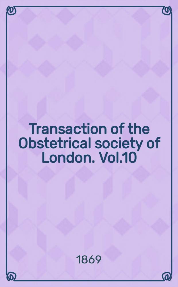 Transaction of the Obstetrical society of London. Vol.10 : for the year 1868