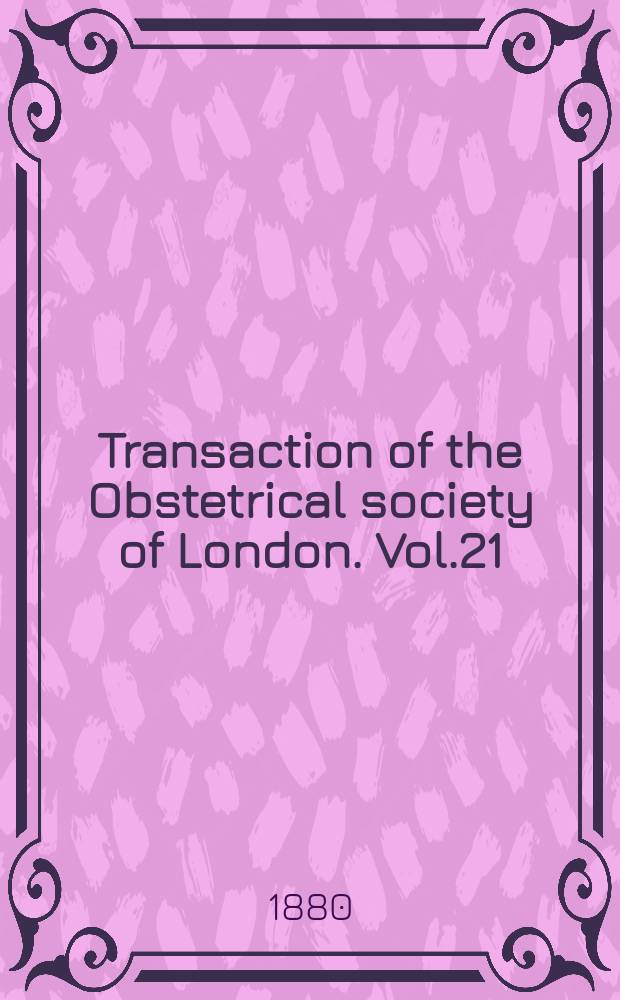 Transaction of the Obstetrical society of London. Vol.21 : for the year 1879