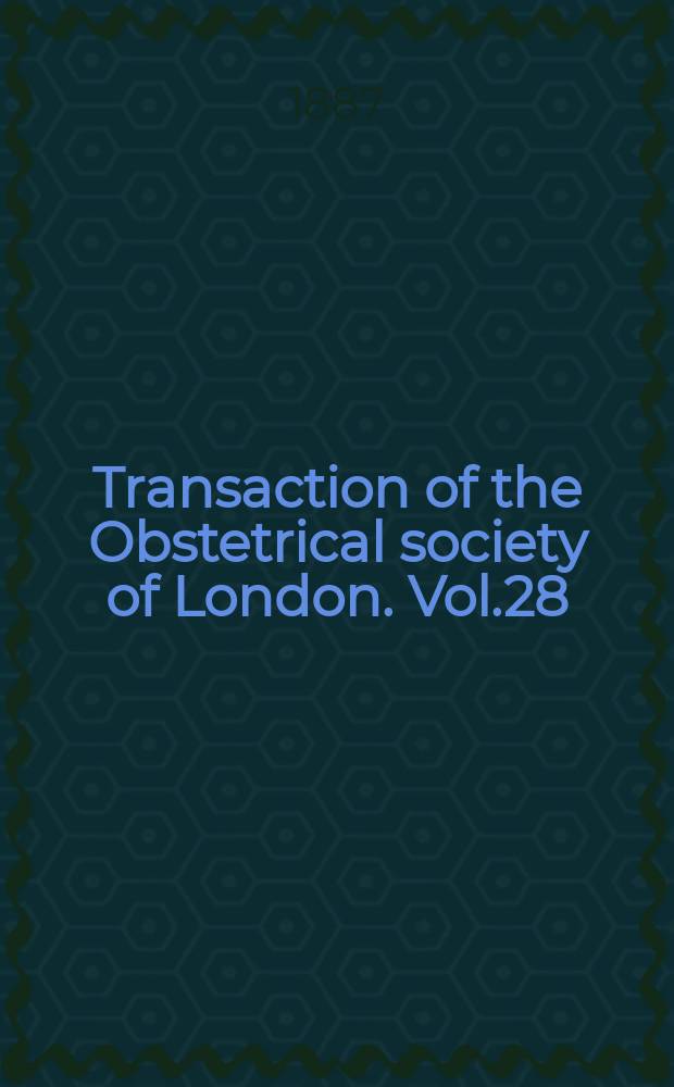 Transaction of the Obstetrical society of London. Vol.28 : for the year 1886