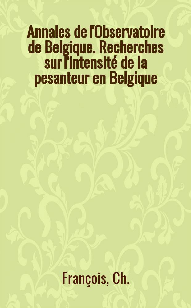 Annales de l'Observatoire de Belgique. Recherches sur l'intensité de la pesanteur en Belgique