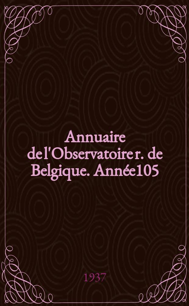 Annuaire de l'Observatoire r. de Belgique. Année105 : 1938