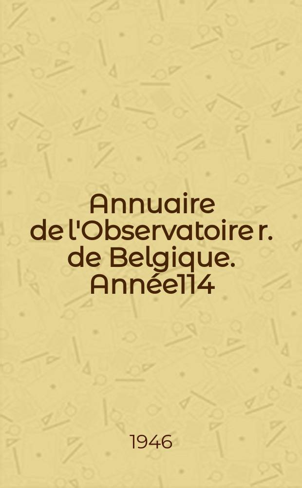 Annuaire de l'Observatoire r. de Belgique. Année114 : 1947