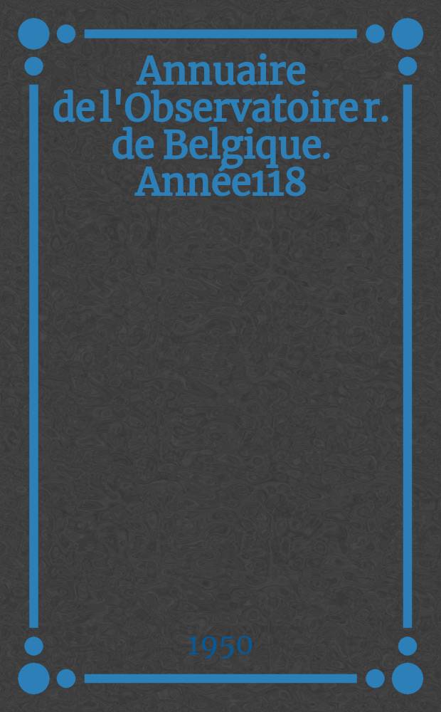 Annuaire de l'Observatoire r. de Belgique. Année118 : 1951