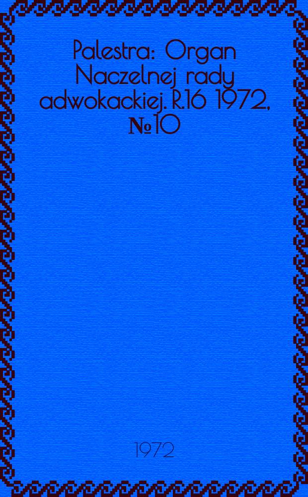 Palestra : Organ Naczelnej rady adwokackiej. R.16 1972, №10