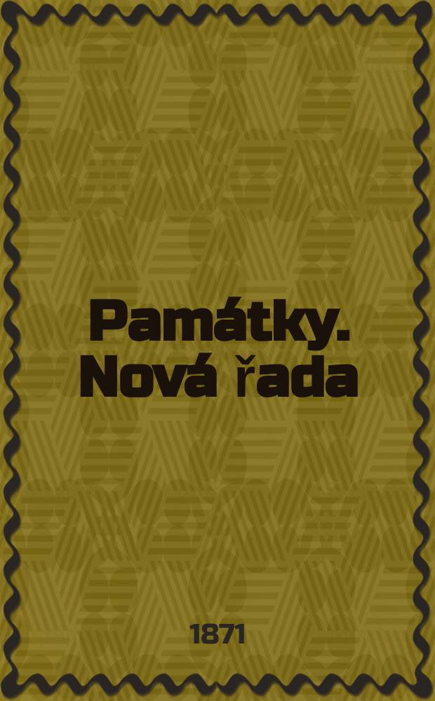 Památky. Nová řada : Listy pro archaeologii a historii : Organ Archaeologického sboru Musea kral. Českého a spolku historického v Praze
