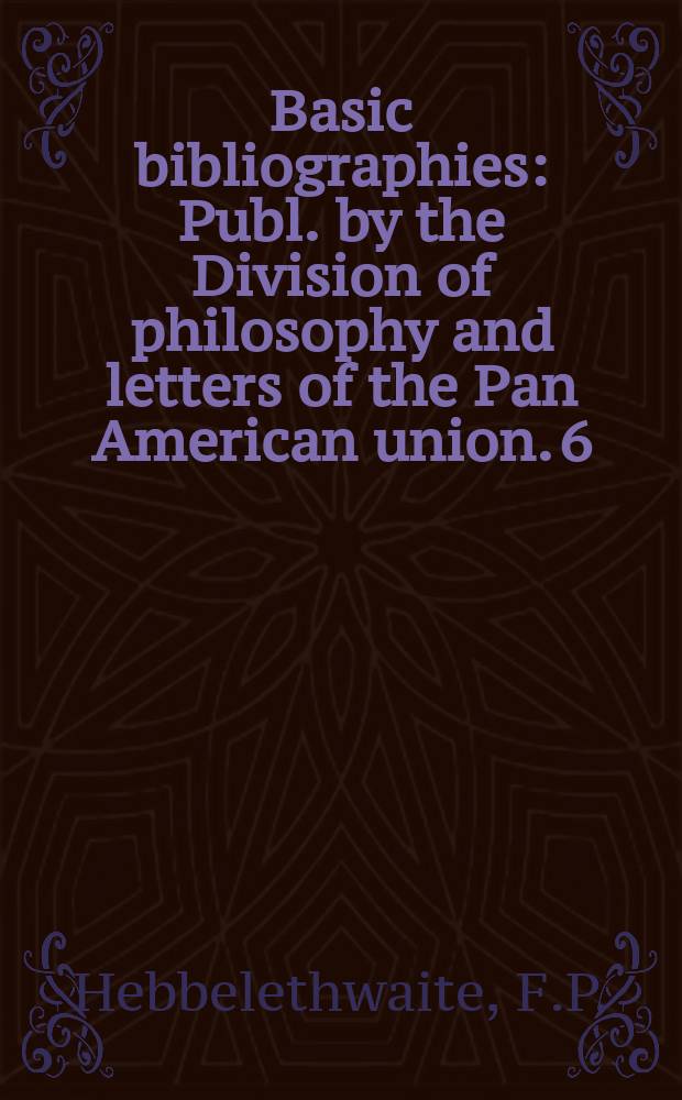 Basic bibliographies : Publ. by the Division of philosophy and letters of the Pan American union. 6 : A bibliographical guide...
