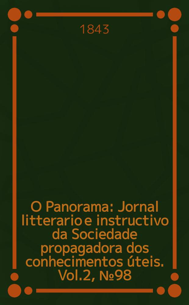 O Panorama : Jornal litterario e instructivo da Sociedade propagadora dos conhecimentos úteis. Vol.2, №98