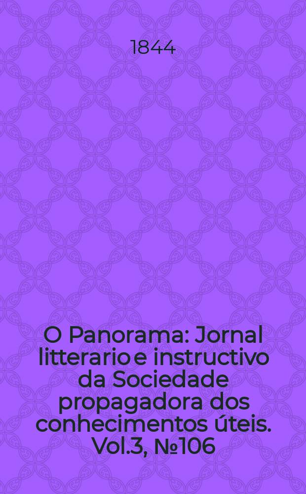 O Panorama : Jornal litterario e instructivo da Sociedade propagadora dos conhecimentos &uacute;teis. Vol.3, №106