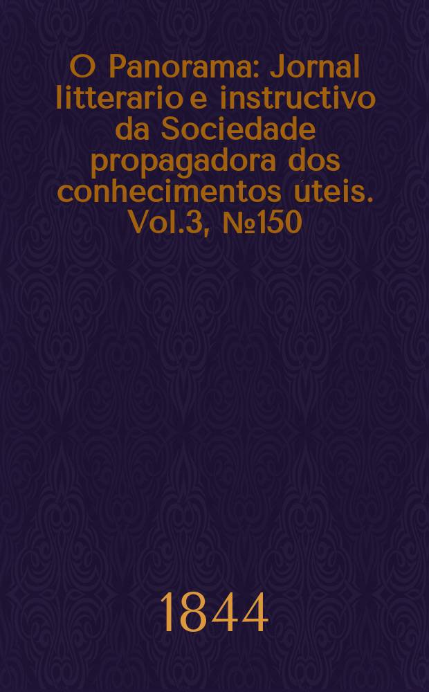 O Panorama : Jornal litterario e instructivo da Sociedade propagadora dos conhecimentos úteis. Vol.3, №150