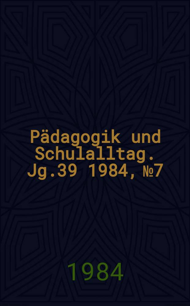 Pädagogik und Schulalltag. Jg.39 1984, №7