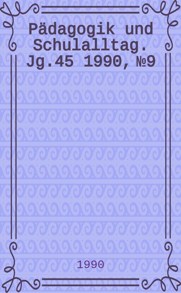 P&auml;dagogik und Schulalltag. Jg.45 1990, №9