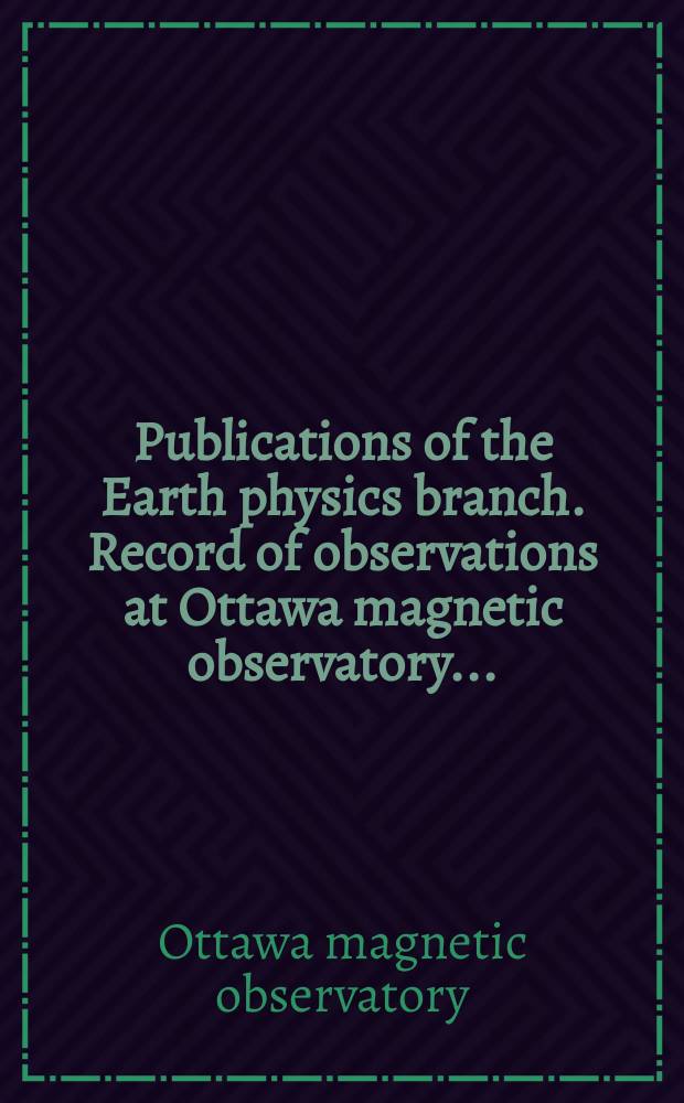 Publications of the Earth physics branch. Record of observations at Ottawa magnetic observatory ...