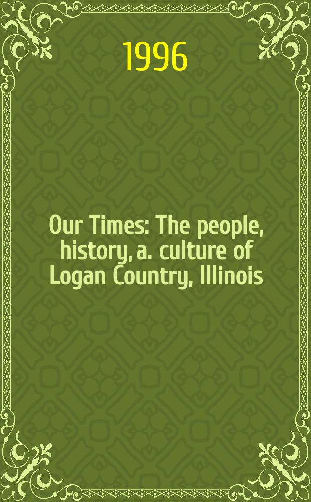 Our Times : The people, history, a. culture of Logan Country, Illinois