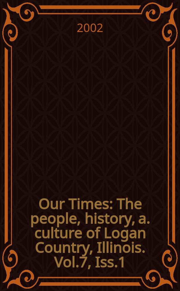 Our Times : The people, history, a. culture of Logan Country, Illinois. Vol.7, Iss.1