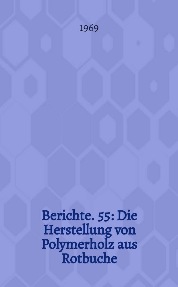 Berichte. 55 : Die Herstellung von Polymerholz aus Rotbuche