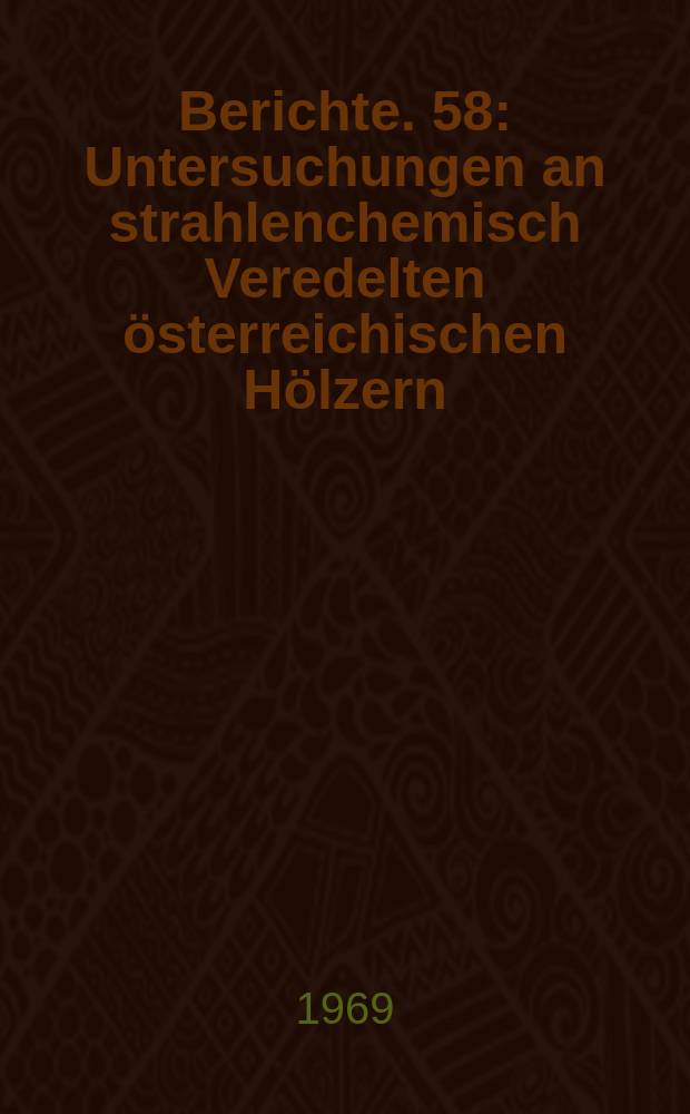 Berichte. 58 : Untersuchungen an strahlenchemisch Veredelten österreichischen Hölzern