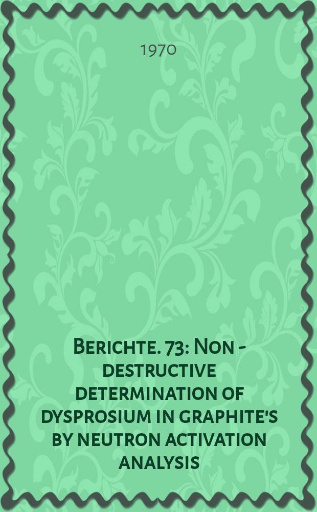 Berichte. 73 : Non - destructive determination of dysprosium in graphite's by neutron activation analysis