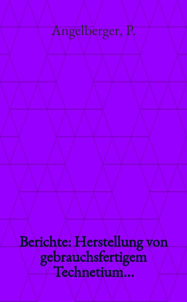 Berichte : Herstellung von gebrauchsfertigem Technetium...