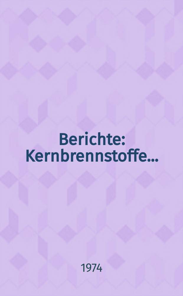 Berichte : Kernbrennstoffe...