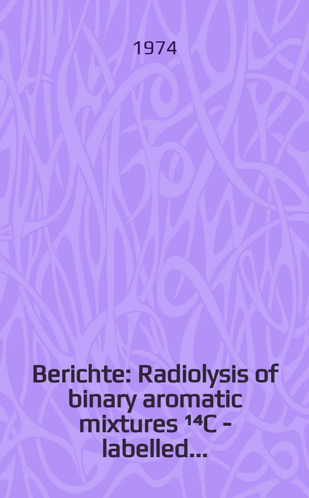 Berichte : Radiolysis of binary aromatic mixtures ¹⁴C - labelled ...
