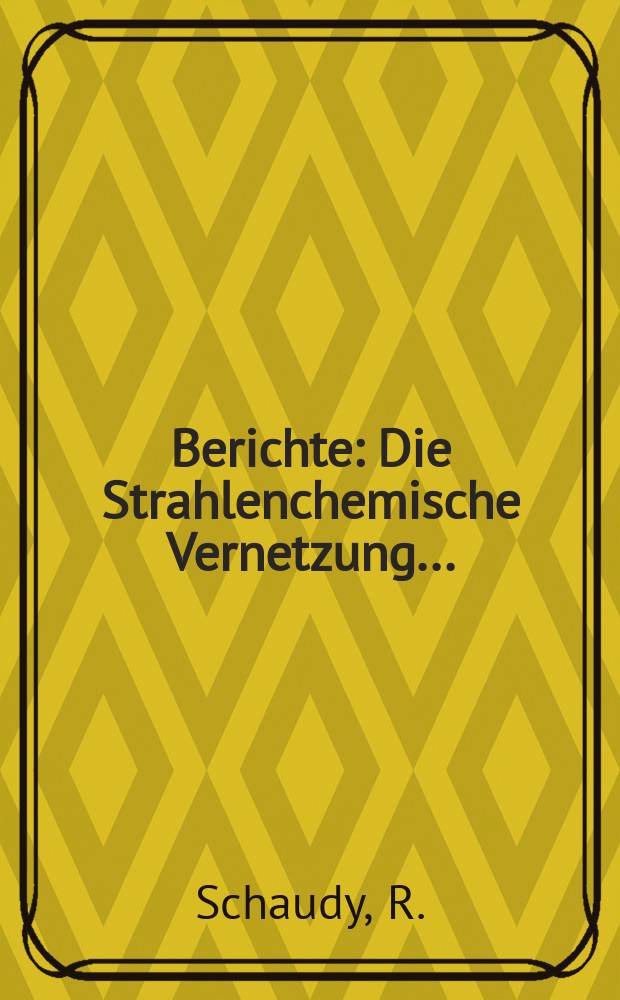 Berichte : Die Strahlenchemische Vernetzung...