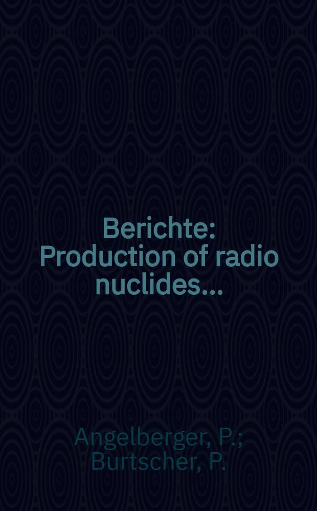 Berichte : Production of radio nuclides ...