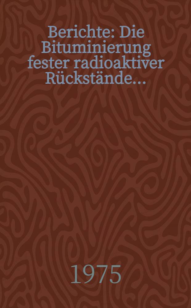 Berichte : Die Bituminierung fester radioaktiver Rückstände...