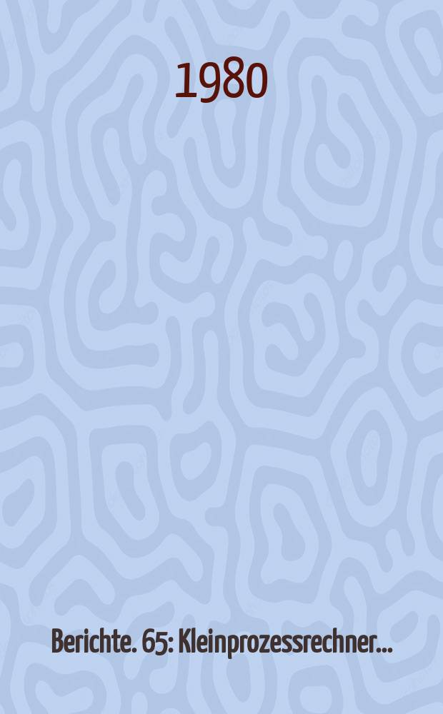 Berichte. 65 : Kleinprozessrechner...