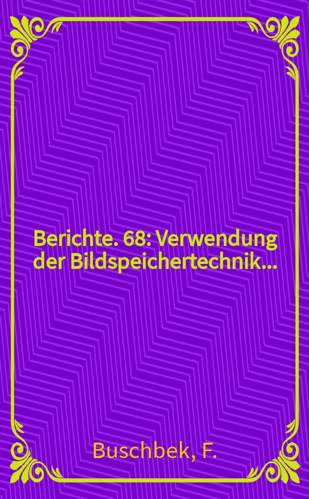 Berichte. 68 : Verwendung der Bildspeichertechnik...
