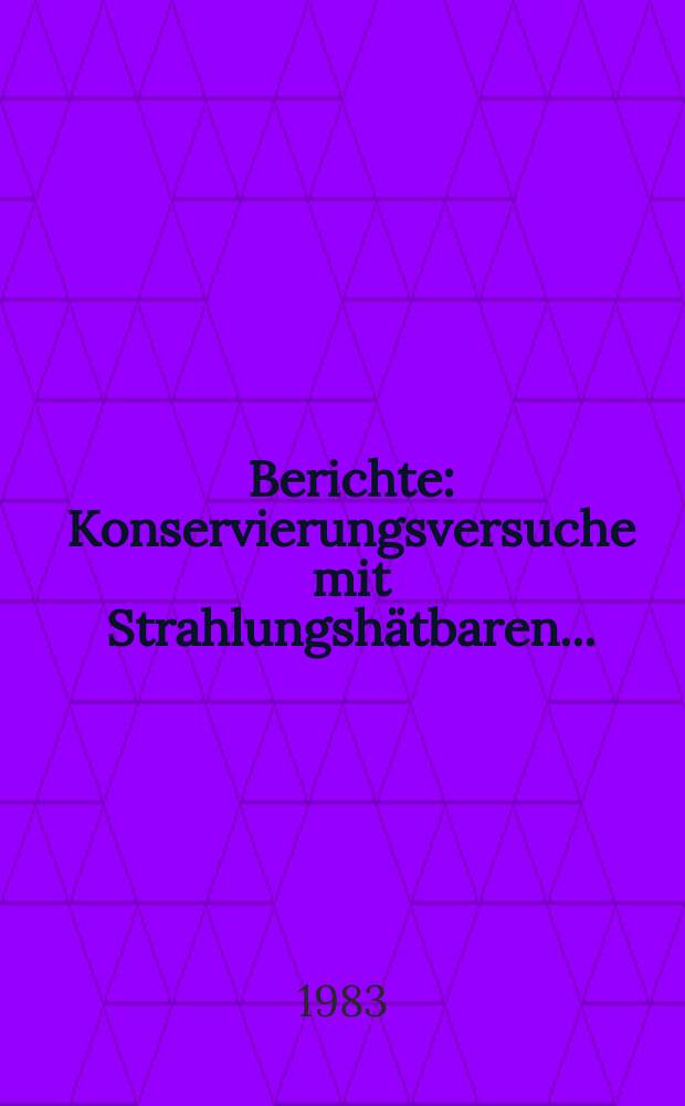 Berichte : Konservierungsversuche mit Strahlungshätbaren...