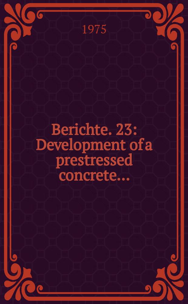 Berichte. 23 : Development of a prestressed concrete...