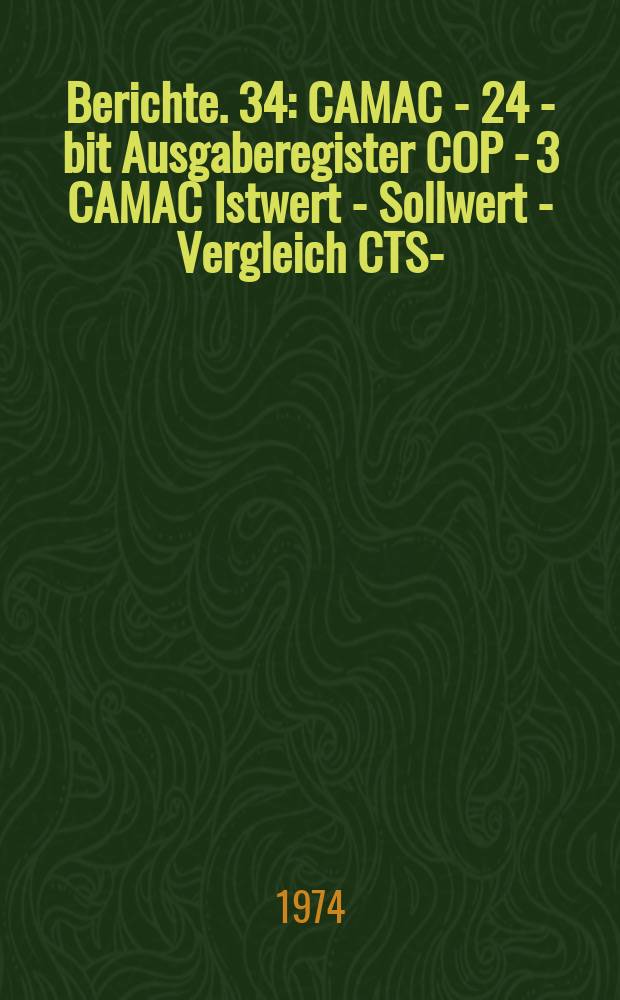 Berichte. 34 : CAMAC - 24 - bit Ausgaberegister COP - 3 CAMAC Istwert - Sollwert - Vergleich CTS -1