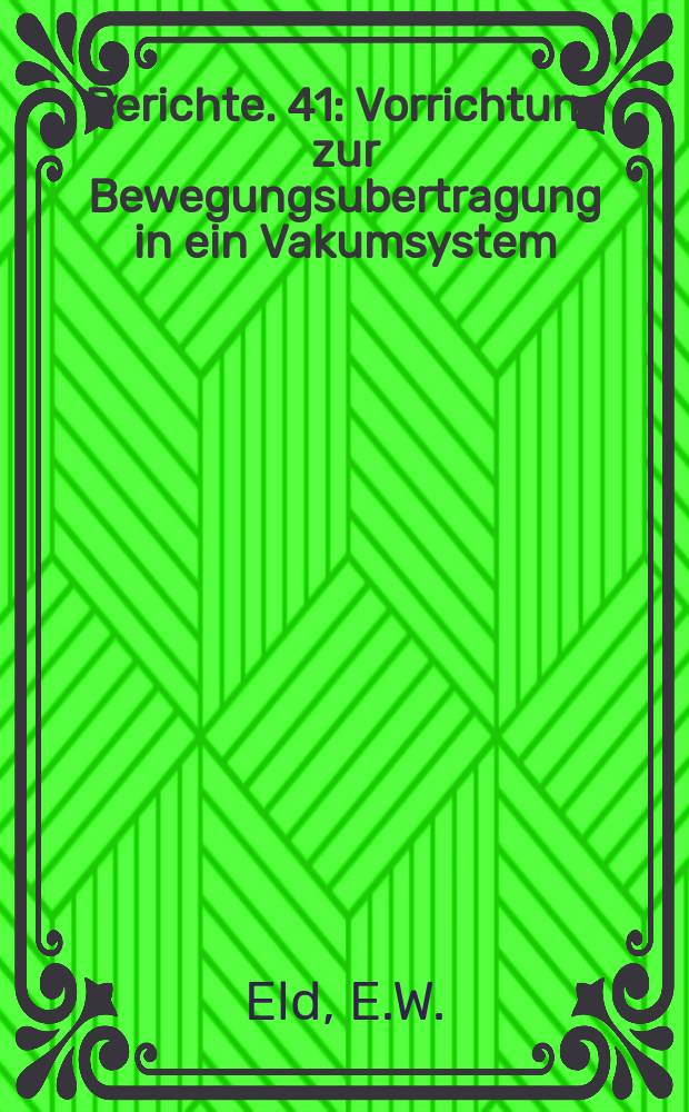 Berichte. 41 : Vorrichtung zur Bewegungsubertragung in ein Vakumsystem