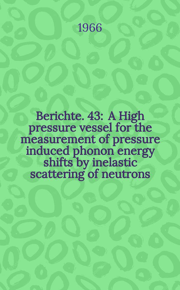 Berichte. 43 : A High pressure vessel for the measurement of pressure induced phonon energy shifts by inelastic scattering of neutrons