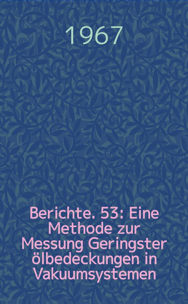 Berichte. 53 : Eine Methode zur Messung Geringster ölbedeckungen in Vakuumsystemen